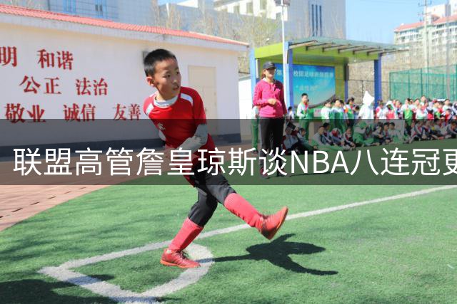 联盟高管詹皇琼斯谈NBA八连冠更迭现象